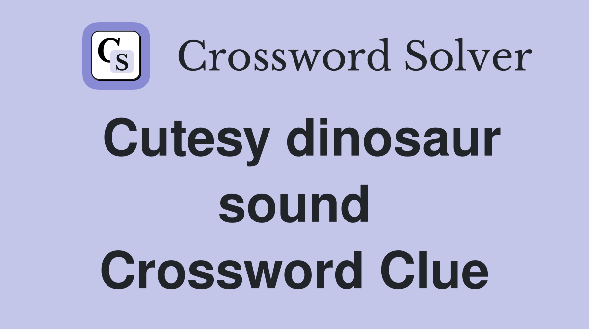 Cutesy dinosaur sound - Crossword Clue Answers - Crossword Solver